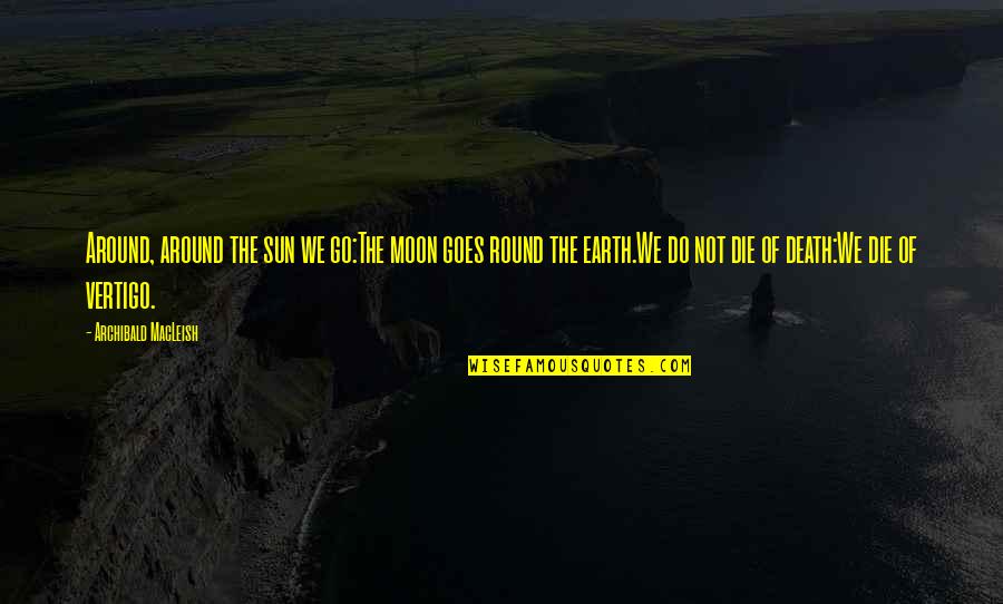 The Earth Is Round Quotes By Archibald MacLeish: Around, around the sun we go:The moon goes