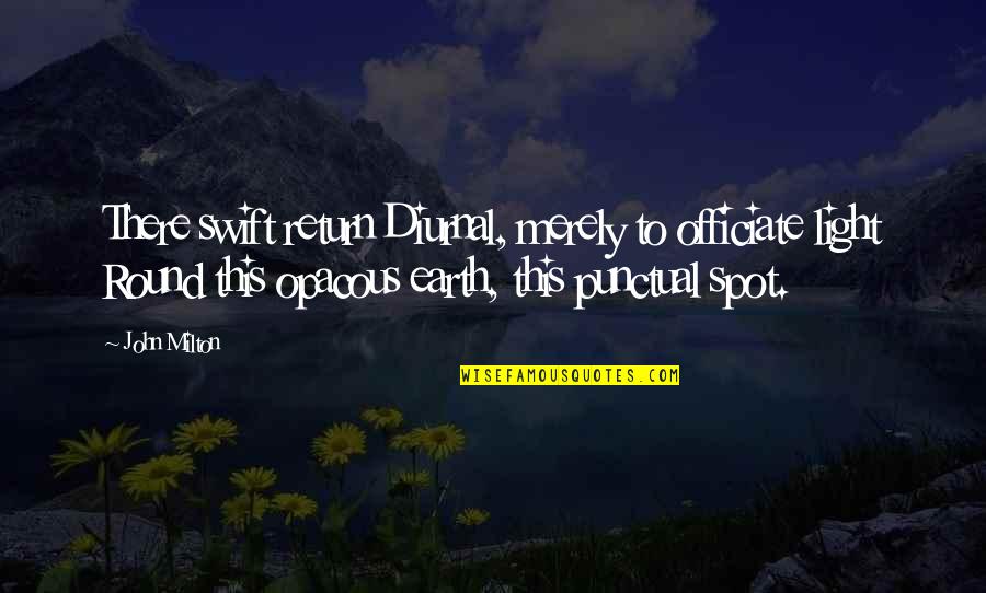 The Earth Is Round Quotes By John Milton: There swift return Diurnal, merely to officiate light