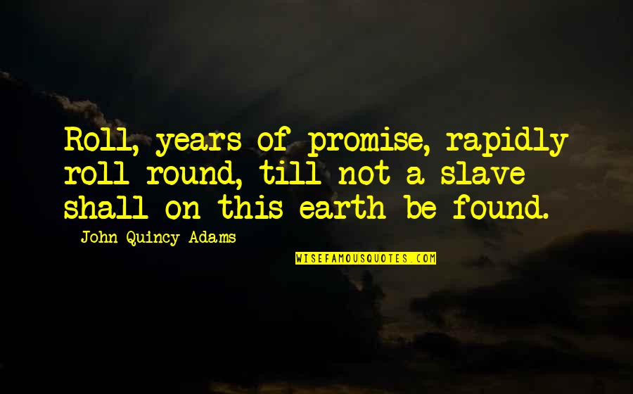 The Earth Is Round Quotes By John Quincy Adams: Roll, years of promise, rapidly roll round, till