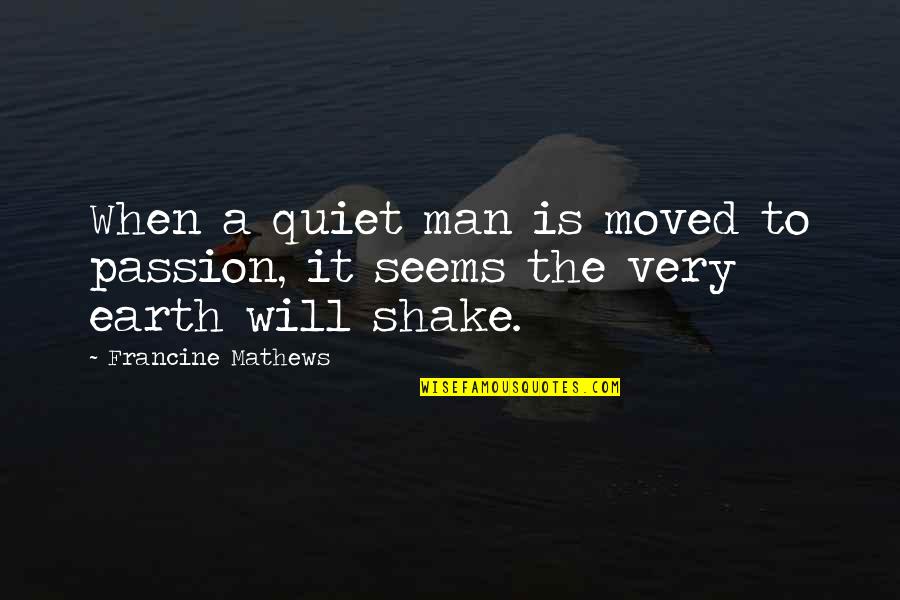 The Earth Moved Quotes By Francine Mathews: When a quiet man is moved to passion,