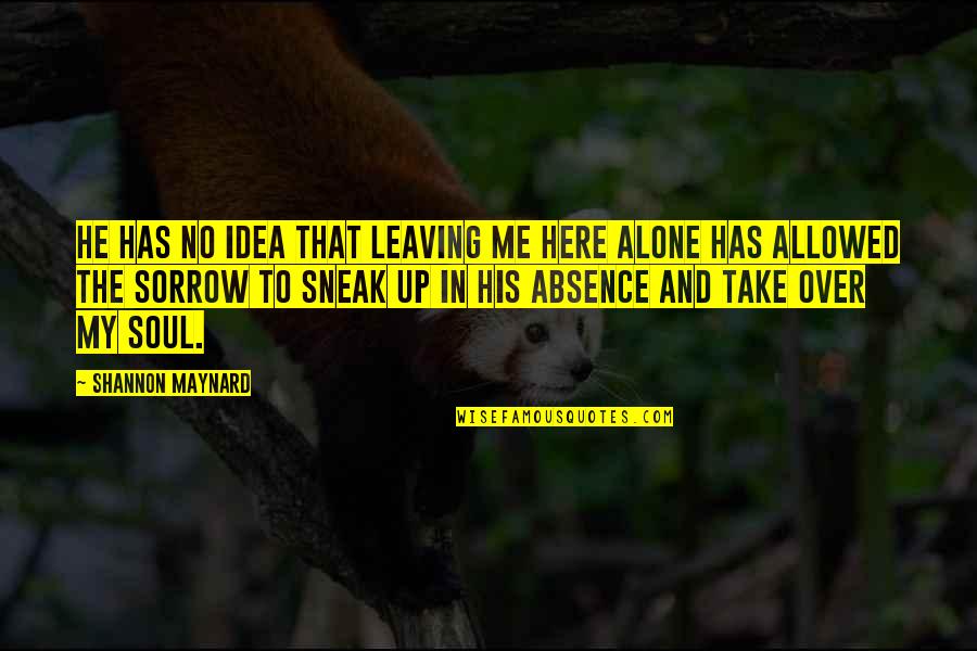The Earth Moved Quotes By Shannon Maynard: He has no idea that leaving me here The Earth Moved Quotes By Shannon Maynard: He has no idea that leaving me here
