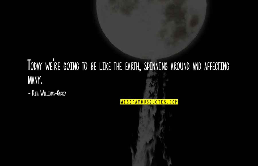 The Earth Spinning Quotes By Rita Williams-Garcia: Today we're going to be like the earth,