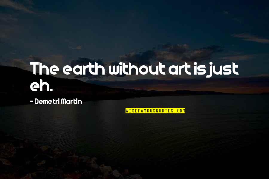The Earth Without Art Is Just Eh Quotes By Demetri Martin: The earth without art is just eh.