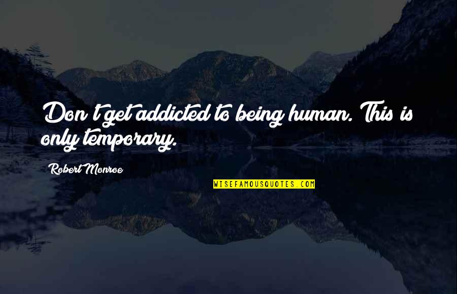 The Earth's Destruction Quotes By Robert Monroe: Don't get addicted to being human. This is The Earth's Destruction Quotes By Robert Monroe: Don't get addicted to being human. This is