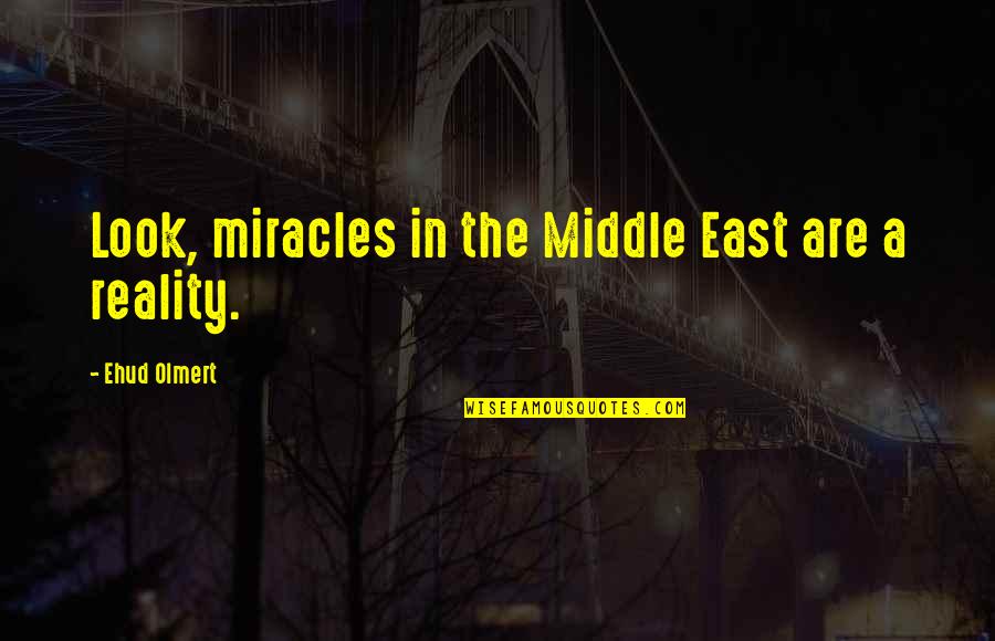 The East Quotes By Ehud Olmert: Look, miracles in the Middle East are a