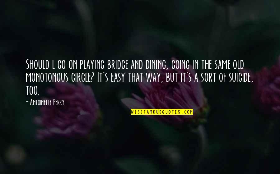The Easy Way Out Quotes By Antoinette Perry: Should l go on playing bridge and dining,