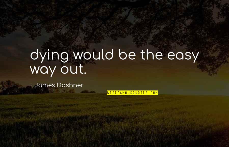 The Easy Way Out Quotes By James Dashner: dying would be the easy way out.
