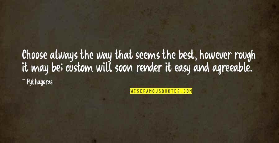 The Easy Way Out Quotes By Pythagoras: Choose always the way that seems the best,