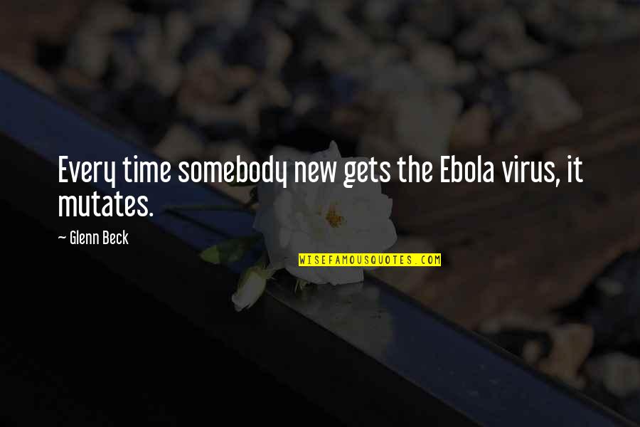 The Ebola Virus Quotes By Glenn Beck: Every time somebody new gets the Ebola virus,