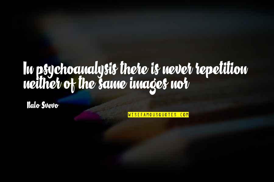 The Ebola Virus Quotes By Italo Svevo: In psychoanalysis there is never repetition, neither of