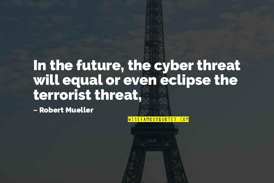 The Eclipse Quotes By Robert Mueller: In the future, the cyber threat will equal