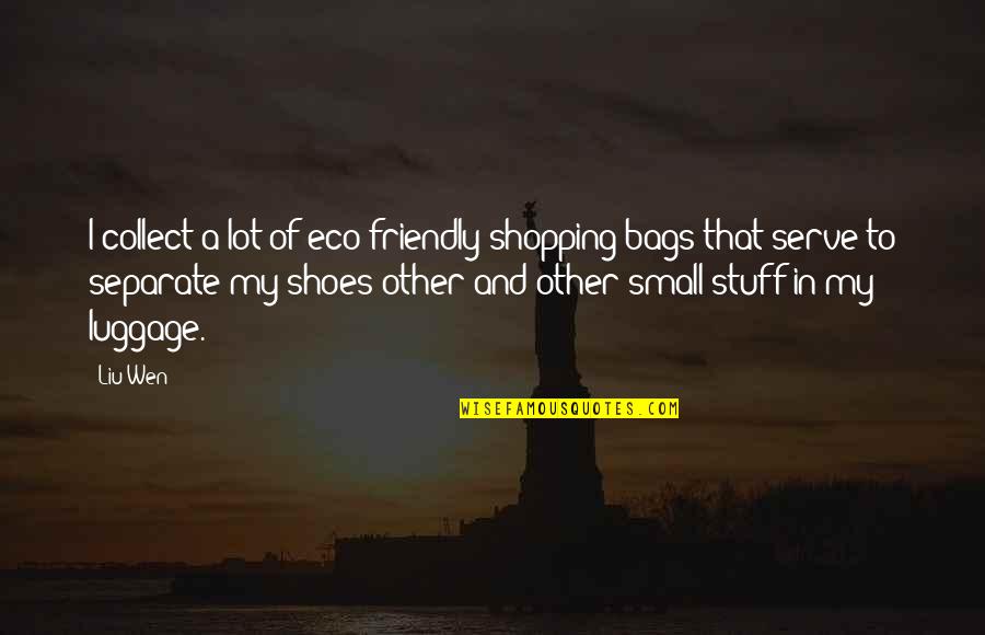 The Eco Friendly Quotes By Liu Wen: I collect a lot of eco-friendly shopping bags The Eco Friendly Quotes By Liu Wen: I collect a lot of eco-friendly shopping bags