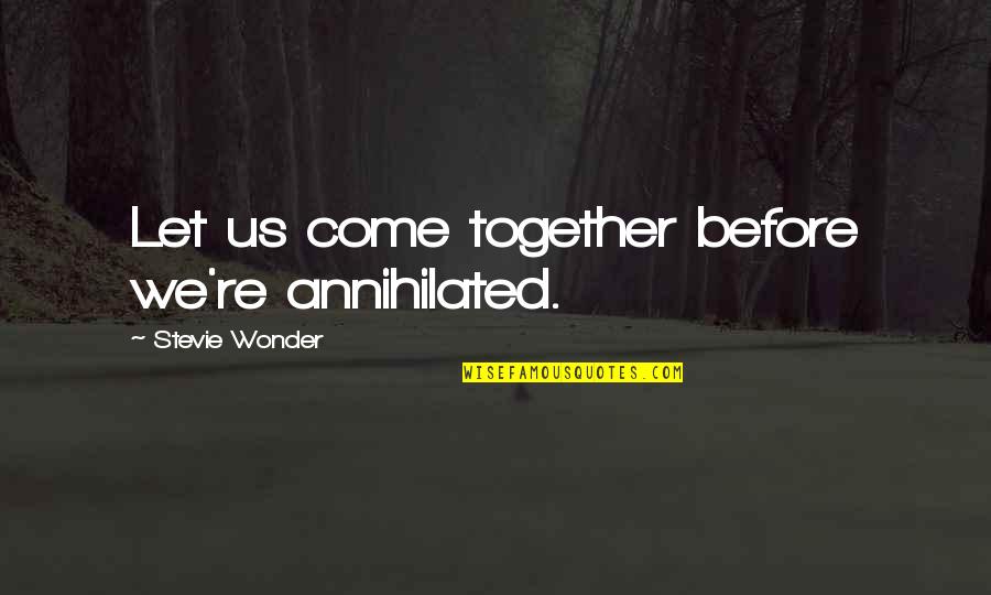 The Eco Friendly Quotes By Stevie Wonder: Let us come together before we're annihilated. The Eco Friendly Quotes By Stevie Wonder: Let us come together before we're annihilated.