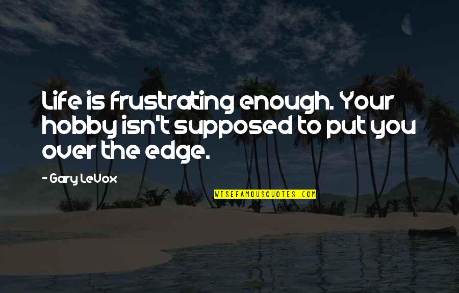 The Edge In Life Quotes By Gary LeVox: Life is frustrating enough. Your hobby isn't supposed