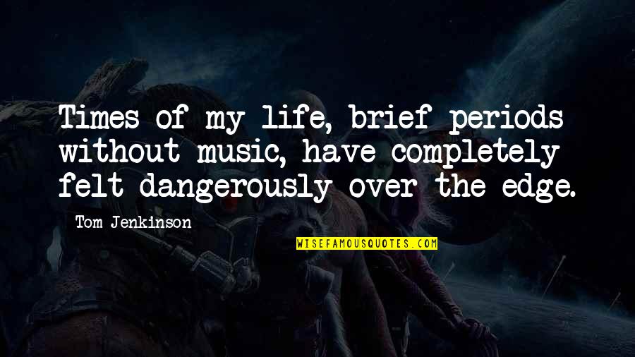 The Edge In Life Quotes By Tom Jenkinson: Times of my life, brief periods without music,