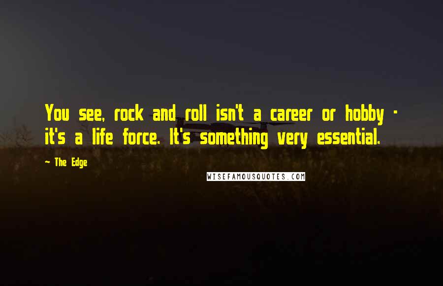 The Edge quotes: You see, rock and roll isn't a career or hobby - it's a life force. It's something very essential.