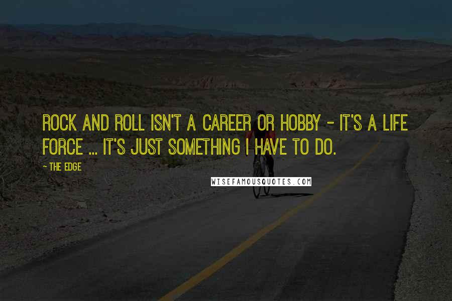 The Edge quotes: Rock and roll isn't a career or hobby - it's a life force ... it's just something I have to do.