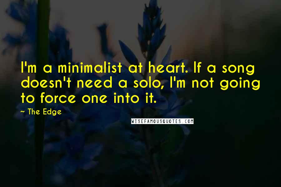 The Edge quotes: I'm a minimalist at heart. If a song doesn't need a solo, I'm not going to force one into it.