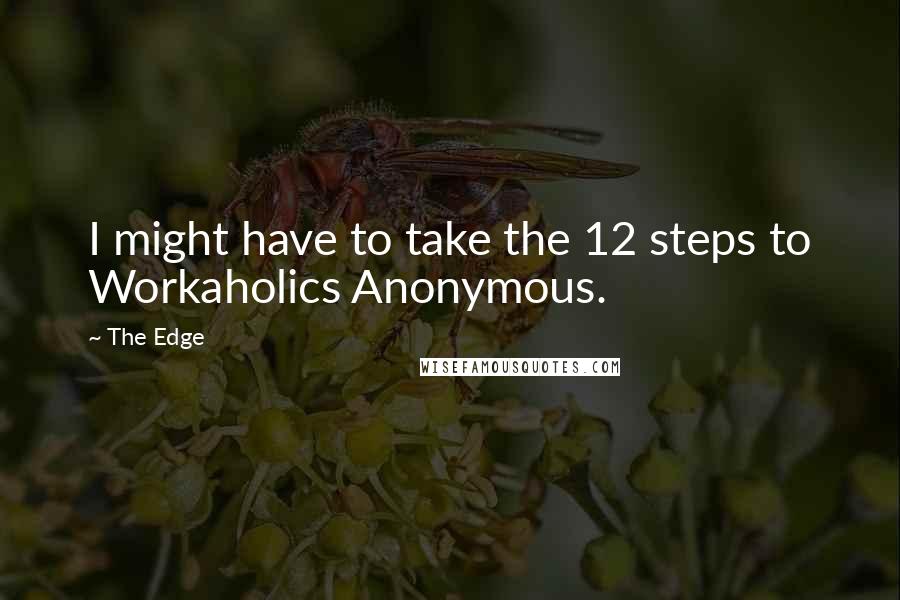 The Edge quotes: I might have to take the 12 steps to Workaholics Anonymous.