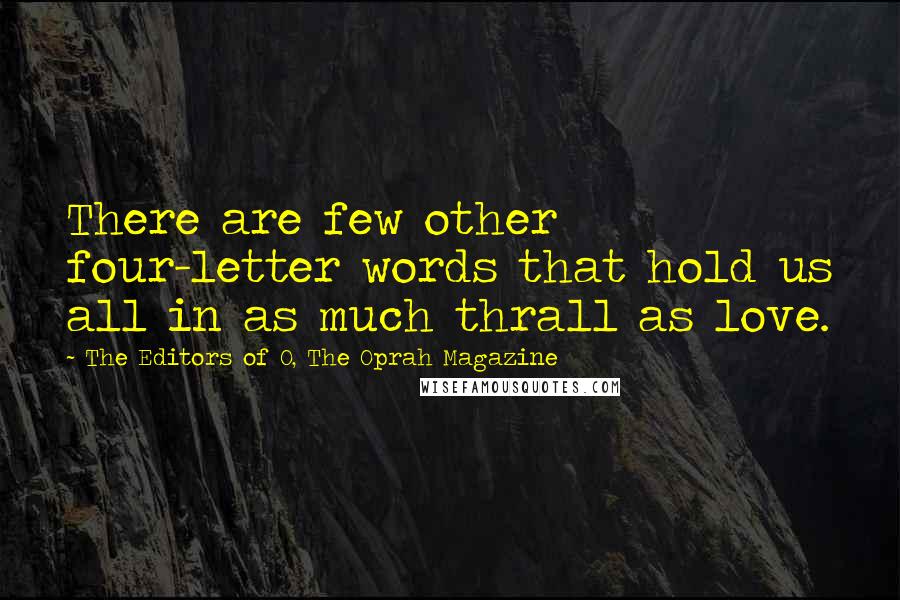 The Editors Of O, The Oprah Magazine quotes: There are few other four-letter words that hold us all in as much thrall as love.