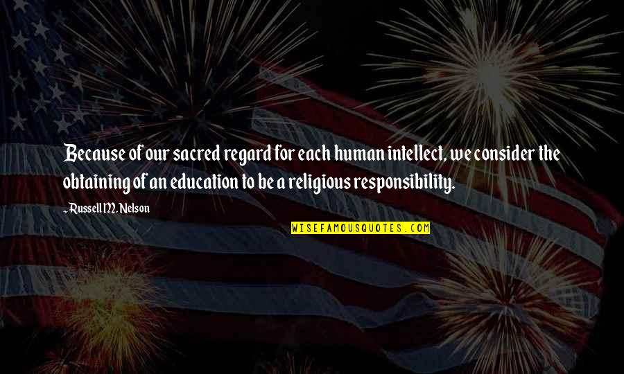 The Education Quotes By Russell M. Nelson: Because of our sacred regard for each human