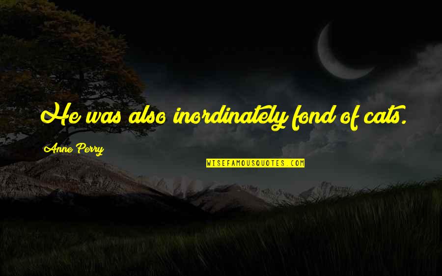 The Effects Of Religion Quotes By Anne Perry: He was also inordinately fond of cats. The Effects Of Religion Quotes By Anne Perry: He was also inordinately fond of cats.