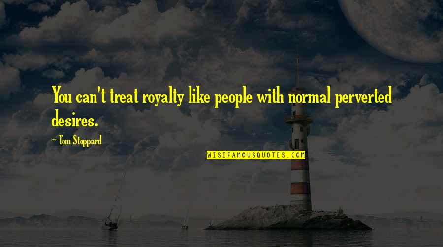 The Ego Kills Quotes By Tom Stoppard: You can't treat royalty like people with normal