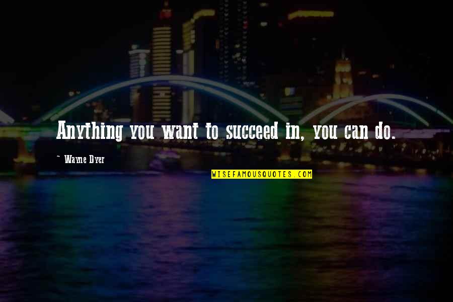 The Egypt Game Character Quotes By Wayne Dyer: Anything you want to succeed in, you can