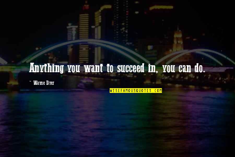 The Egypt Game Character Quotes By Wayne Dyer: Anything you want to succeed in, you can The Egypt Game Character Quotes By Wayne Dyer: Anything you want to succeed in, you can