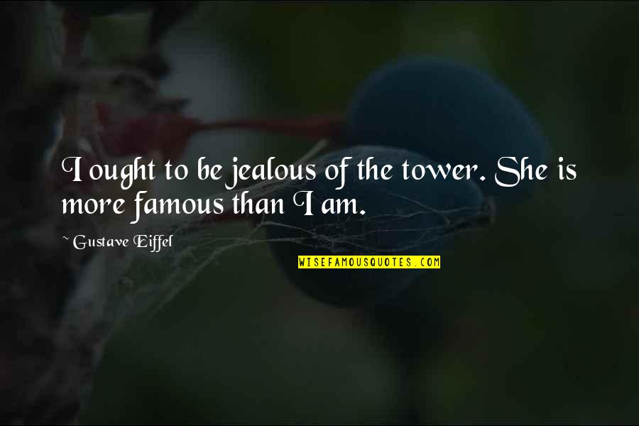 The Eiffel Tower Quotes By Gustave Eiffel: I ought to be jealous of the tower. The Eiffel Tower Quotes By Gustave Eiffel: I ought to be jealous of the tower.