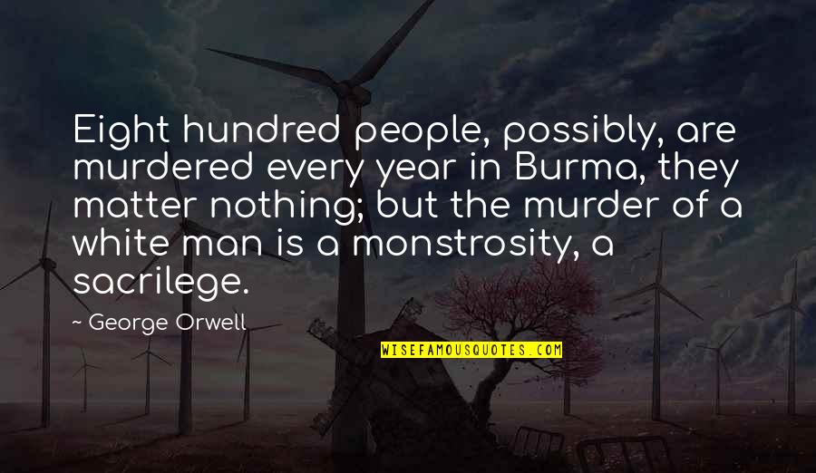 The Eight Hundred Quotes By George Orwell: Eight hundred people, possibly, are murdered every year The Eight Hundred Quotes By George Orwell: Eight hundred people, possibly, are murdered every year