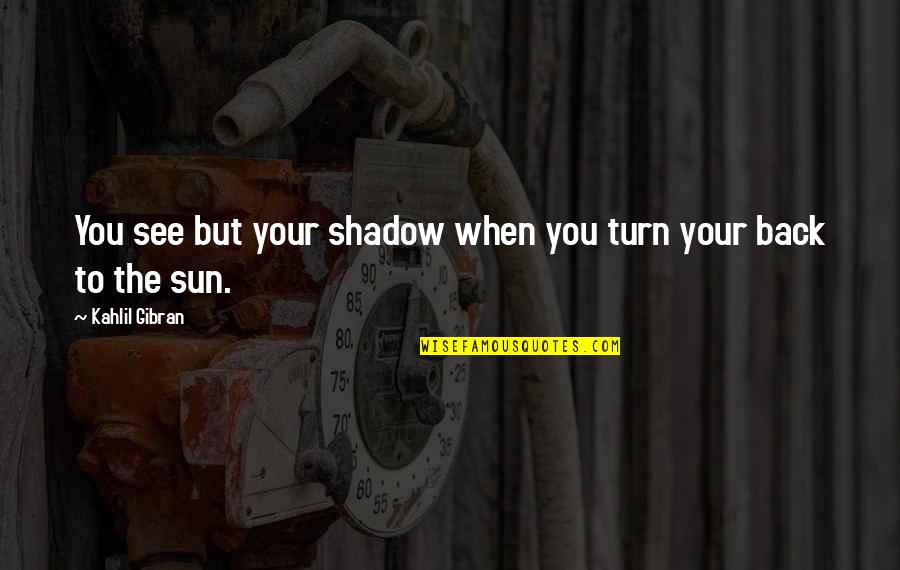 The Eight Hundred Quotes By Kahlil Gibran: You see but your shadow when you turn The Eight Hundred Quotes By Kahlil Gibran: You see but your shadow when you turn
