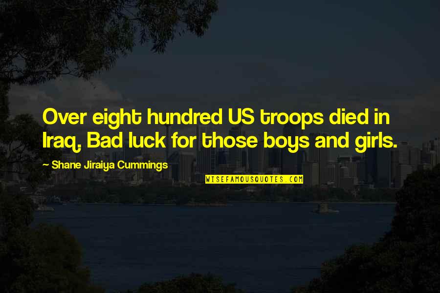 The Eight Hundred Quotes By Shane Jiraiya Cummings: Over eight hundred US troops died in Iraq. The Eight Hundred Quotes By Shane Jiraiya Cummings: Over eight hundred US troops died in Iraq.