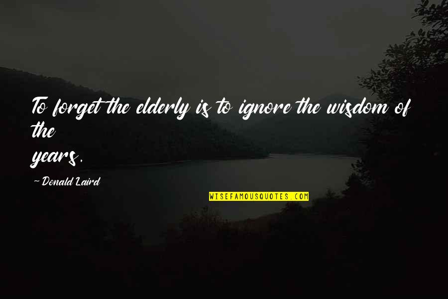 The Elderly Wisdom Quotes By Donald Laird: To forget the elderly is to ignore the