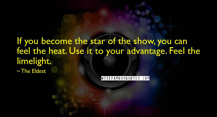 The Eldest quotes: If you become the star of the show, you can feel the heat. Use it to your advantage. Feel the limelight. The Eldest quotes: If you become the star of the show, you can feel the heat. Use it to your advantage. Feel the limelight.