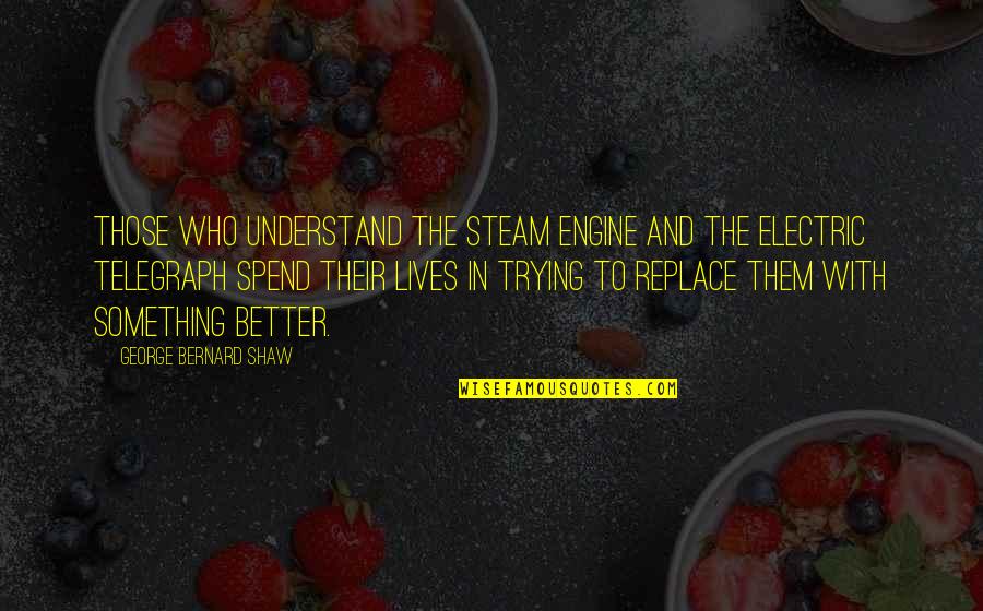 The Electric Telegraph Quotes By George Bernard Shaw: Those who understand the steam engine and the