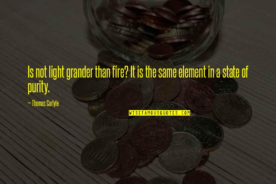 The Elements Quotes By Thomas Carlyle: Is not light grander than fire? It is
