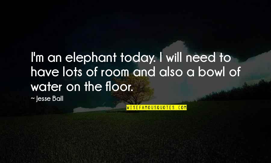 The Elephant In The Room Quotes By Jesse Ball: I'm an elephant today. I will need to The Elephant In The Room Quotes By Jesse Ball: I'm an elephant today. I will need to