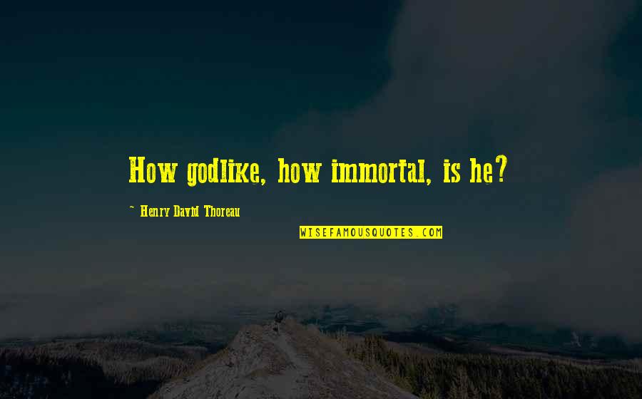 The Elephant Man Bernard Pomerance Quotes By Henry David Thoreau: How godlike, how immortal, is he? The Elephant Man Bernard Pomerance Quotes By Henry David Thoreau: How godlike, how immortal, is he?