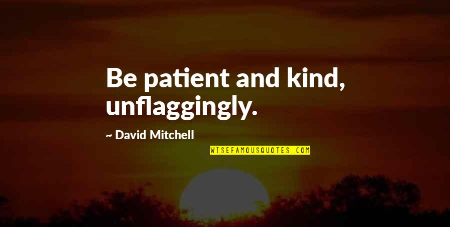 The Elite Kiera Cass Quotes By David Mitchell: Be patient and kind, unflaggingly. The Elite Kiera Cass Quotes By David Mitchell: Be patient and kind, unflaggingly.