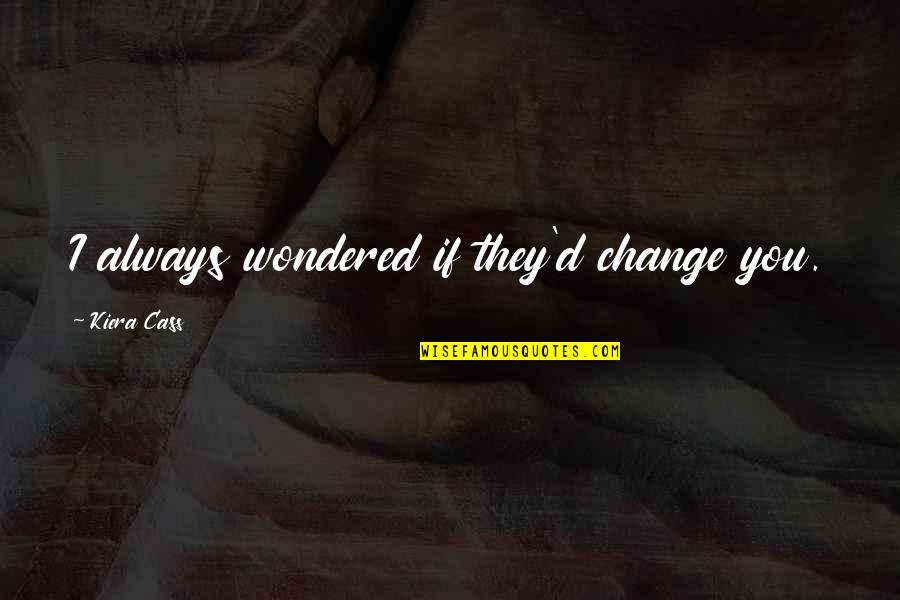 The Elite Kiera Cass Quotes By Kiera Cass: I always wondered if they'd change you. The Elite Kiera Cass Quotes By Kiera Cass: I always wondered if they'd change you.
