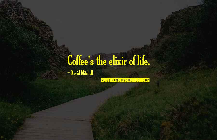 The Elixir Quotes By David Mitchell: Coffee's the elixir of life.