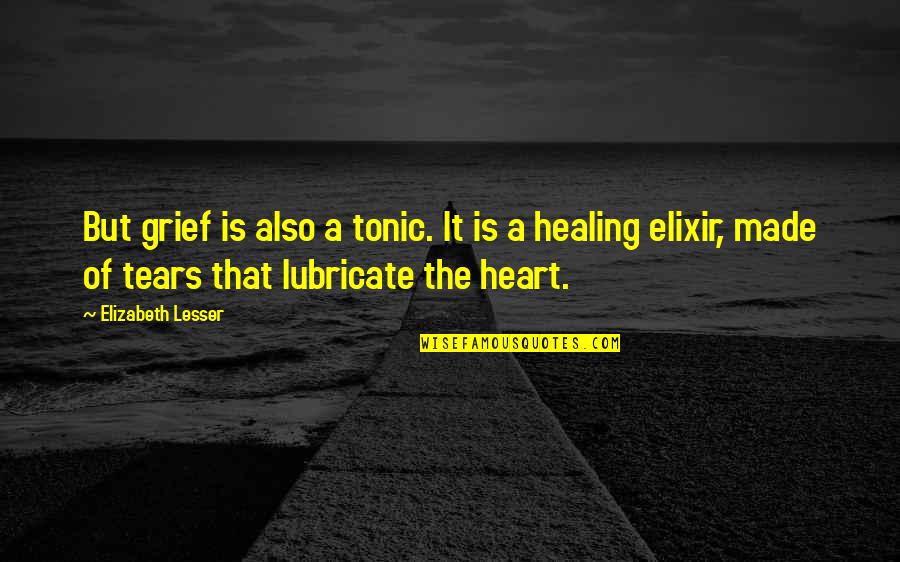 The Elixir Quotes By Elizabeth Lesser: But grief is also a tonic. It is