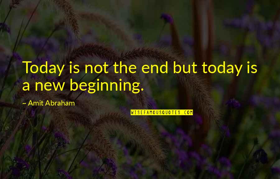 The End And A New Beginning Quotes By Amit Abraham: Today is not the end but today is