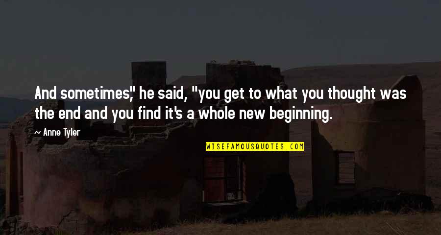 The End And A New Beginning Quotes By Anne Tyler: And sometimes," he said, "you get to what