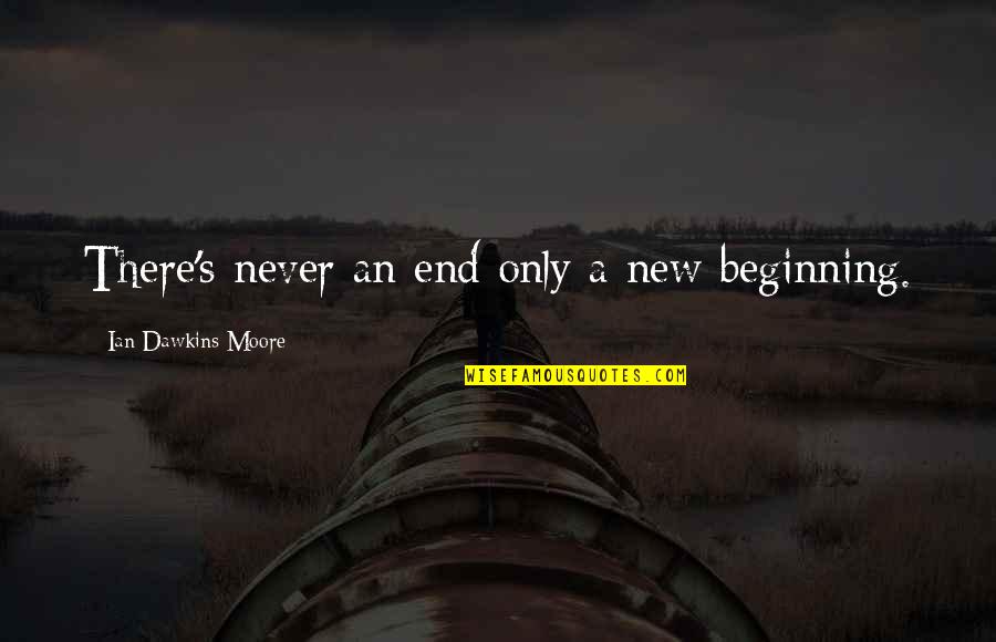 The End And A New Beginning Quotes By Ian Dawkins Moore: There's never an end only a new beginning.