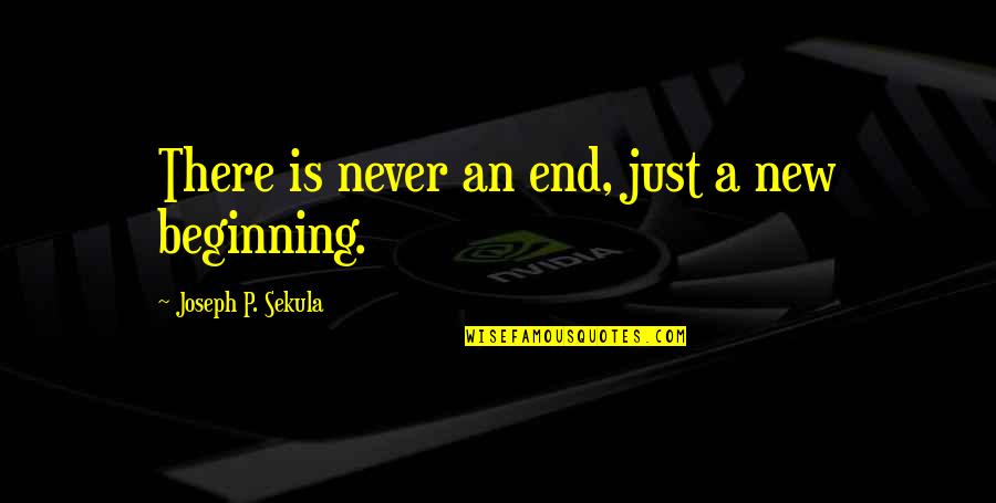 The End And A New Beginning Quotes By Joseph P. Sekula: There is never an end, just a new