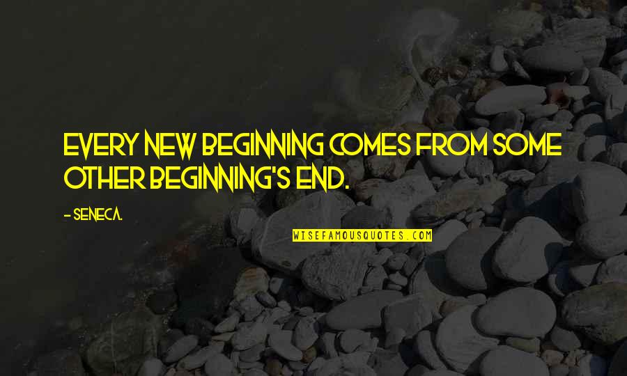 The End And A New Beginning Quotes By Seneca.: Every new beginning comes from some other beginning's