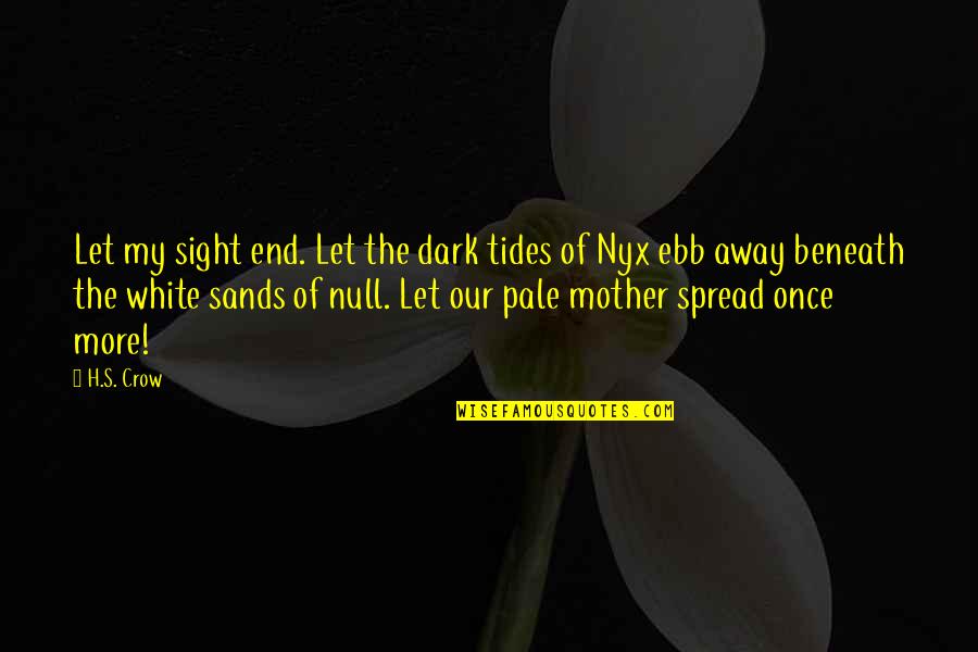 The End In Sight Quotes By H.S. Crow: Let my sight end. Let the dark tides