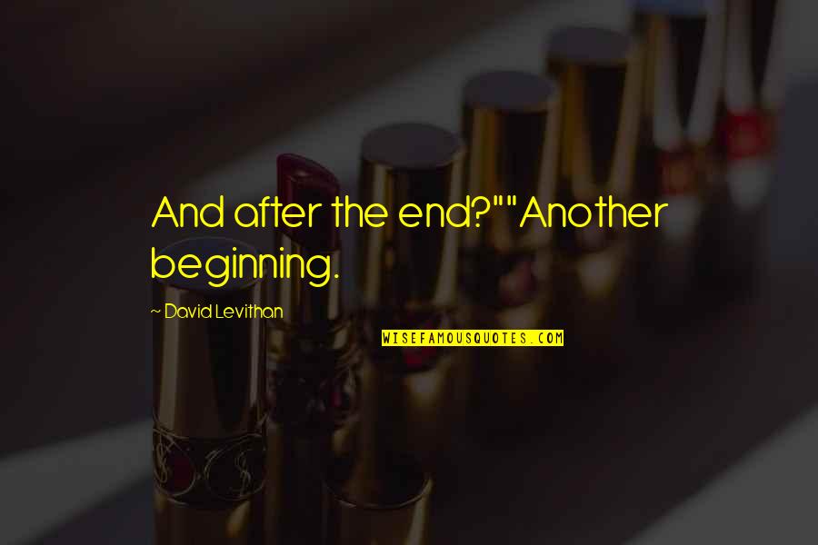 The End Is Another Beginning Quotes By David Levithan: And after the end?""Another beginning. The End Is Another Beginning Quotes By David Levithan: And after the end?""Another beginning.